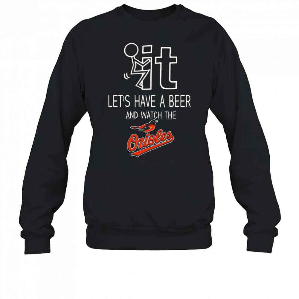 Baltimore Orioles Baseball Let’s Have A Beer And Watch Your Team shirt Sweatshirt