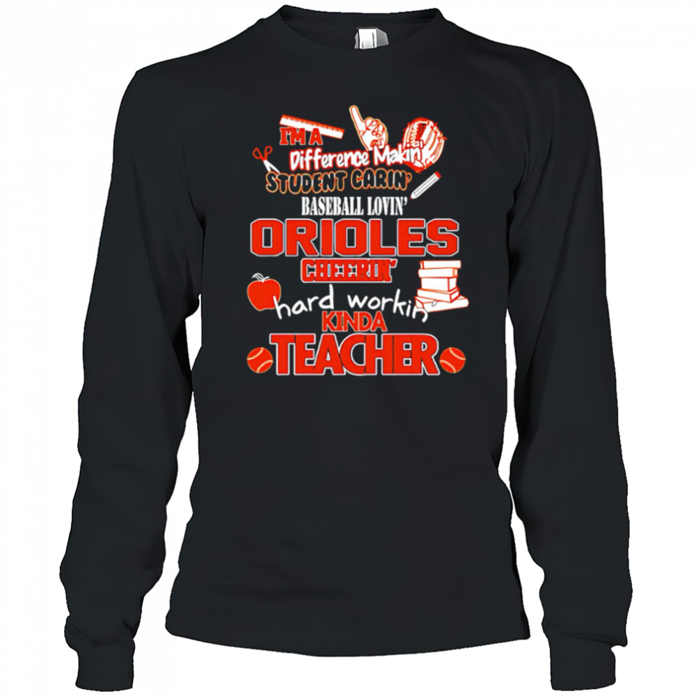 Baltimore Orioles I’m A Difference Making Student Caring Baseball Loving Kinda Teacher shirt Long Sleeved