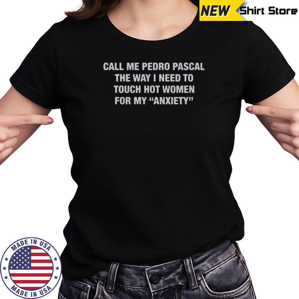 Call Me Pedro Pascal The Way I Need To Touch Hot Women For My Anxiety T-Shirt Women's T-shirt