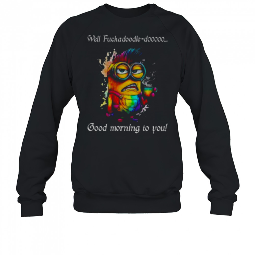 Colorful Minion well fuckadoodle doooo good morning to you shirt Sweatshirt