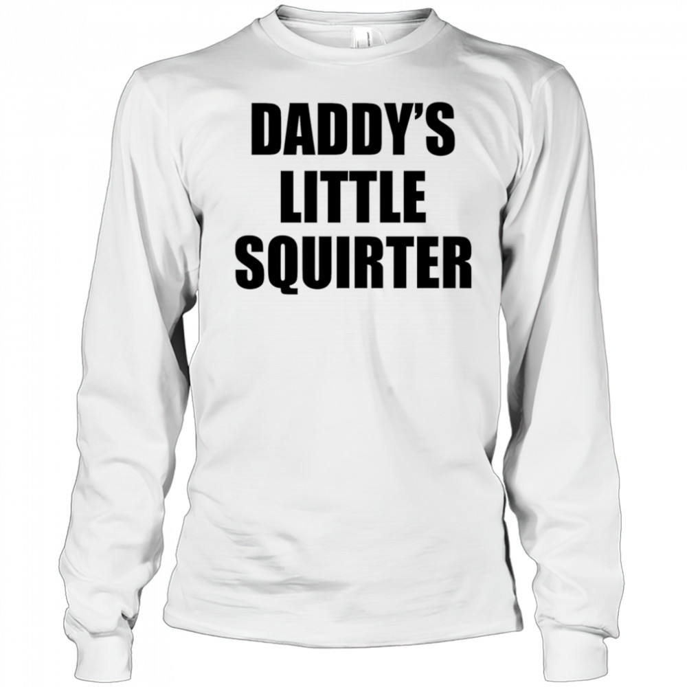 Daddy’s Little Squirter shirt Long Sleeved