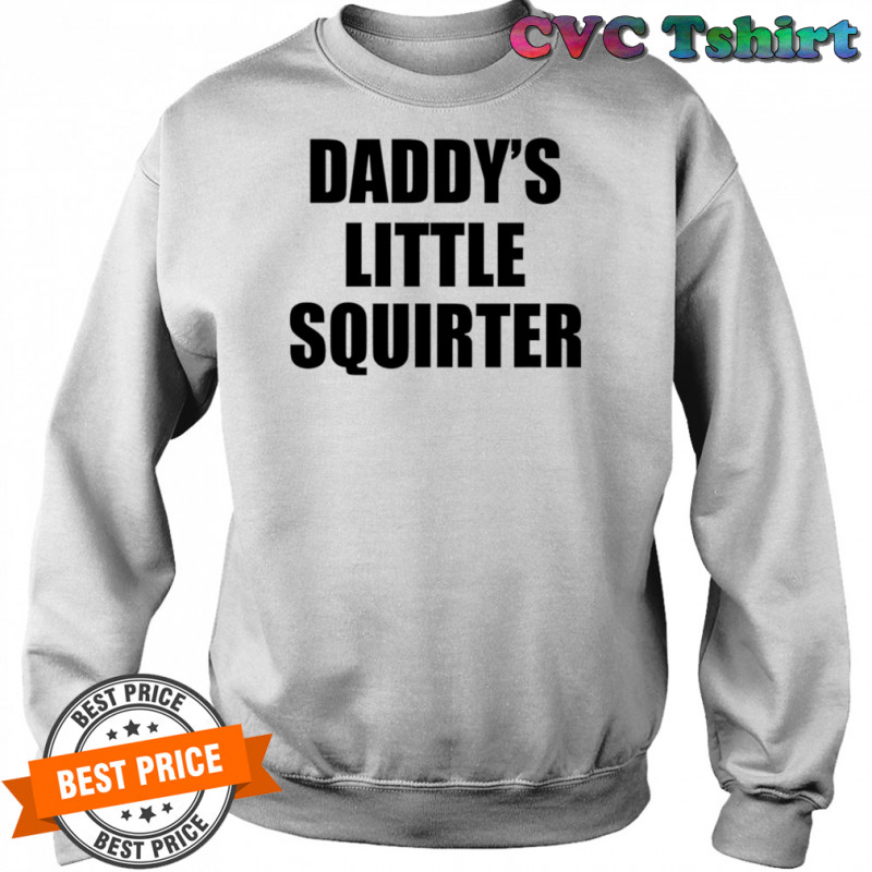 Daddy’s Little Squirter shirt Sweatshirt