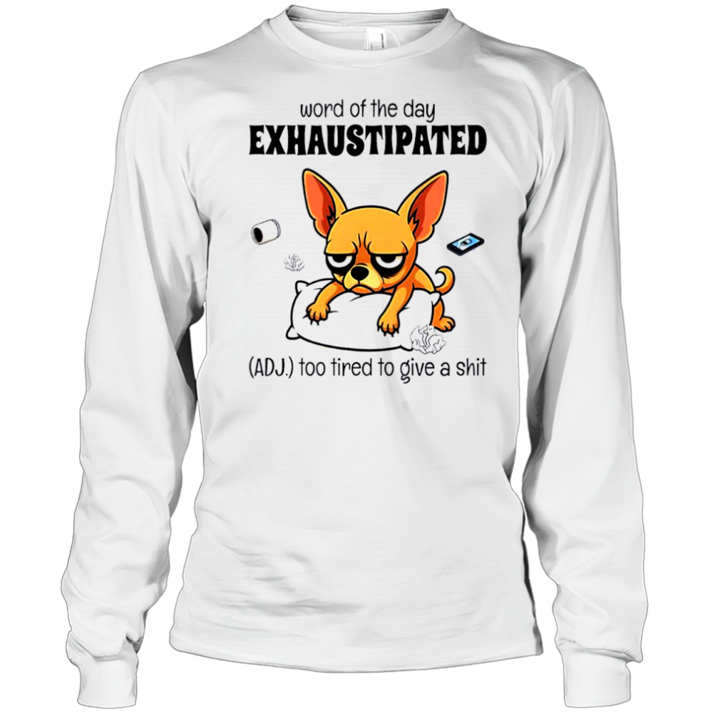 Dog word of the day exhaustipated adj too tired to give a shit shirt Long Sleeved