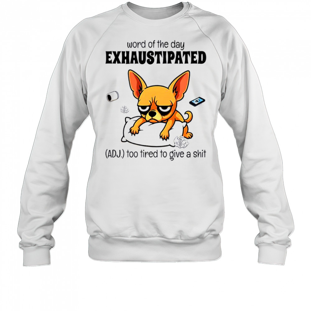 Dog word of the day exhaustipated adj too tired to give a shit shirt Sweatshirt