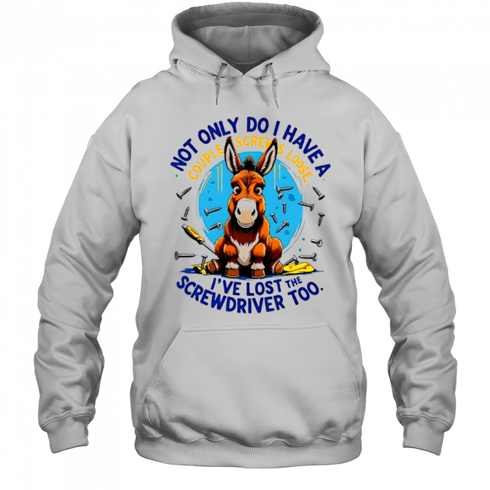 Donkey not only do i have a couple screws loose i’ve lost the screwdriver too shirt Hoodie