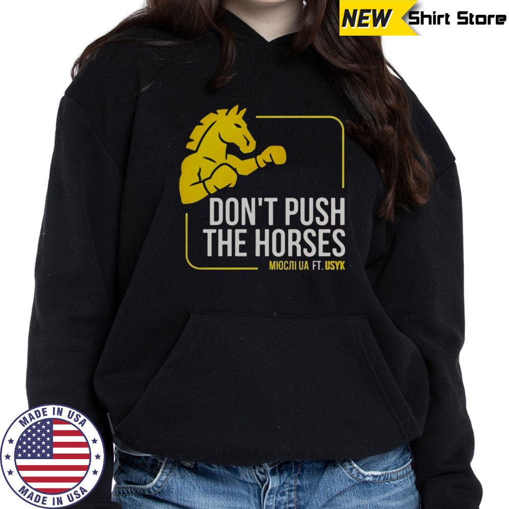 Don’t Push The Horses Us Ft Usyk T-Shirt Sweatshirt