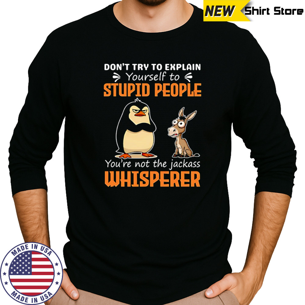 Don’t Try To Explain Yourself To Stupid People You’re Not The Jackass Whisperer shirt Long Sleeved