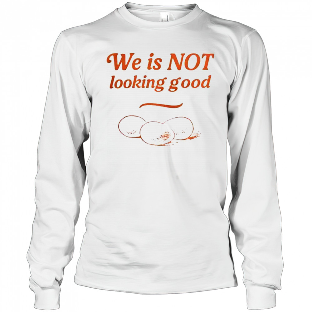 Eggs We Is Not Looking Good T-Shirt Long Sleeved
