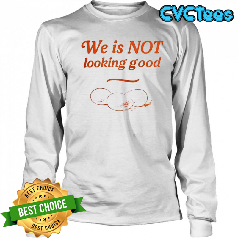 Eggs We Is Not Looking Good T-Shirt Long Sleeved