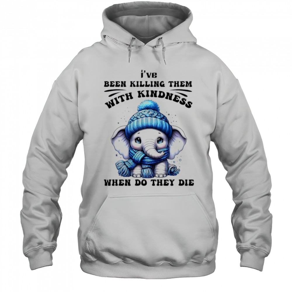 Elephant I’ve been killing them with kindness when do they die shirt Hoodie