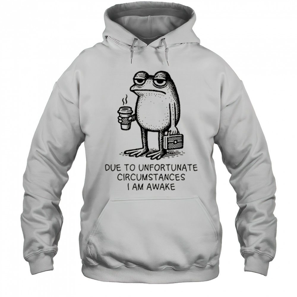 Frog work due to unfortunate circumstances I am awake shirt Hoodie