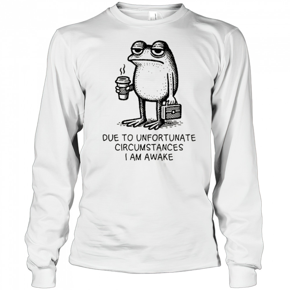 Frog work due to unfortunate circumstances I am awake shirt Long Sleeved