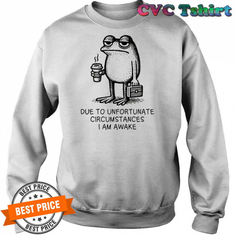 Frog work due to unfortunate circumstances I am awake shirt Sweatshirt