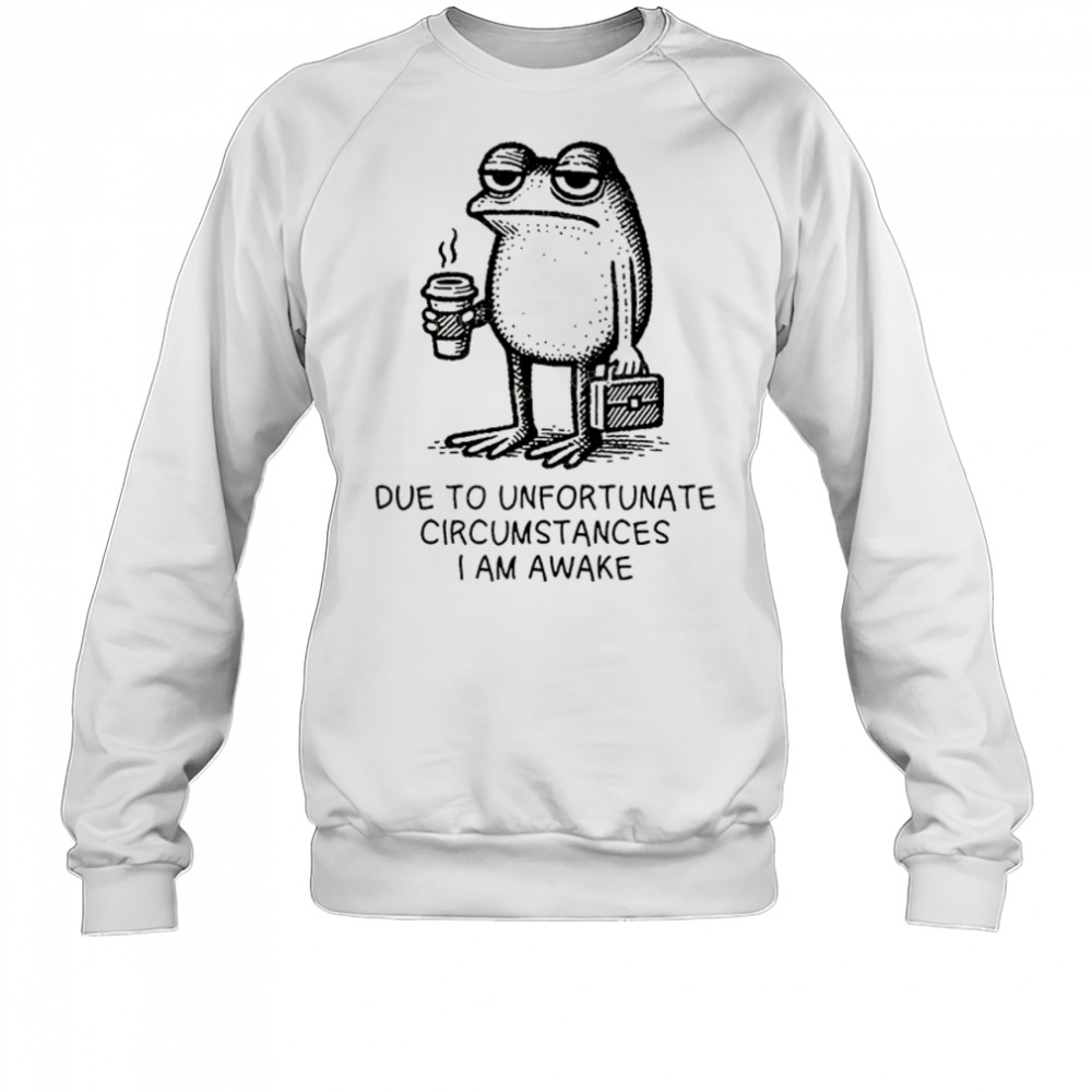 Frog work due to unfortunate circumstances I am awake shirt Sweatshirt