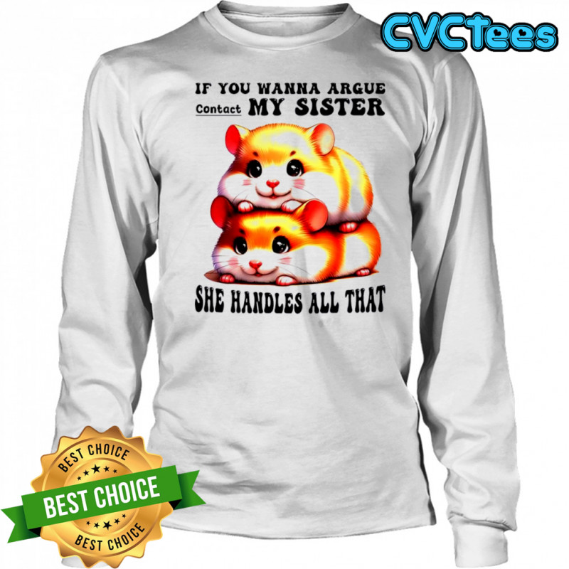 Hamsters if you wanna argue contact my sister she handles all that shirt Long Sleeved
