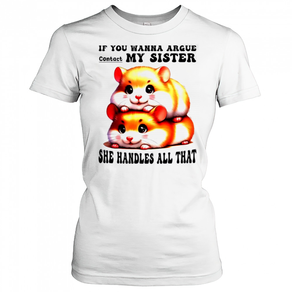 Hamsters if you wanna argue contact my sister she handles all that shirt Women's T-shirt