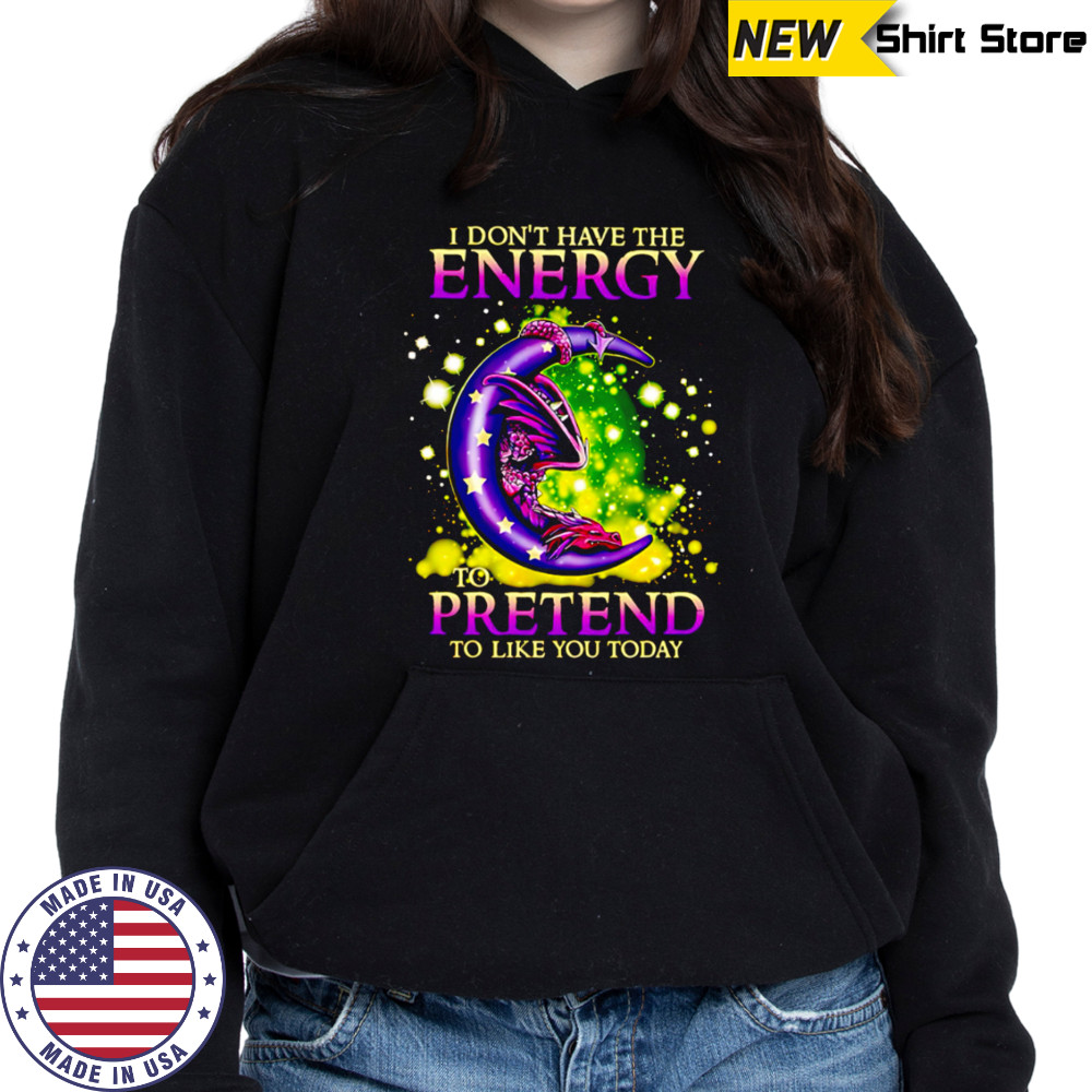 I Don’t Have The Energy To Pretend To Like You Today Dragon shirt Sweatshirt