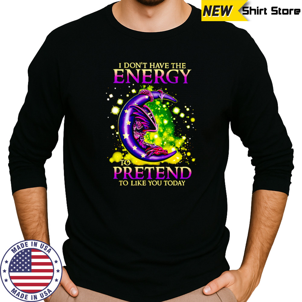 I Don’t Have The Energy To Pretend To Like You Today Dragon shirt Long Sleeved