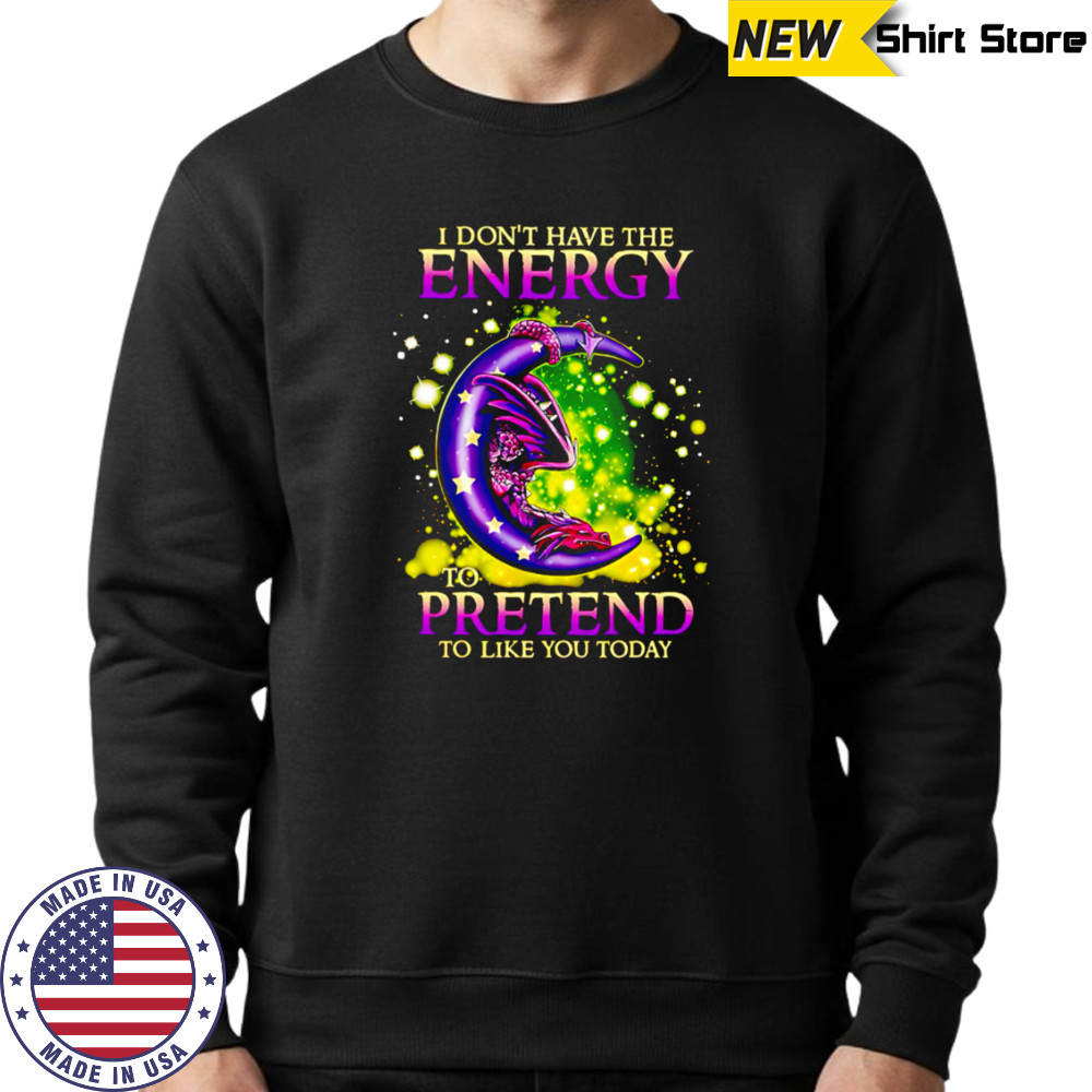 I Don’t Have The Energy To Pretend To Like You Today Dragon shirt Hoodie