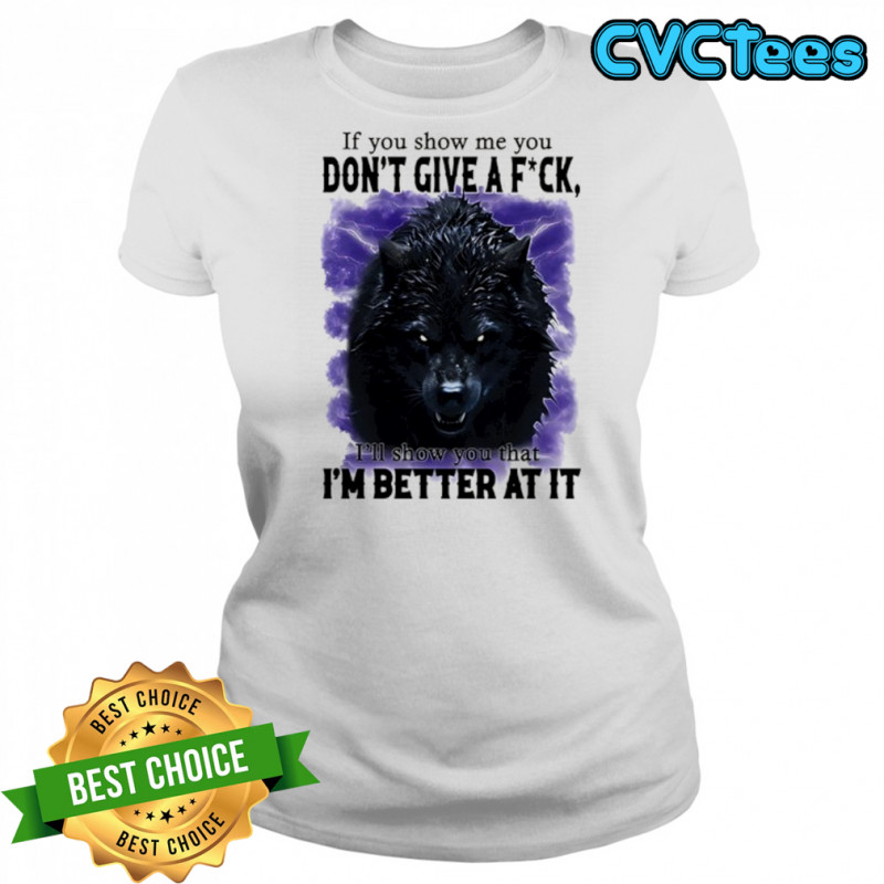 If you show me you don’t give a fuck I’ll show you that I’m better at it shirt Women's T-shirt