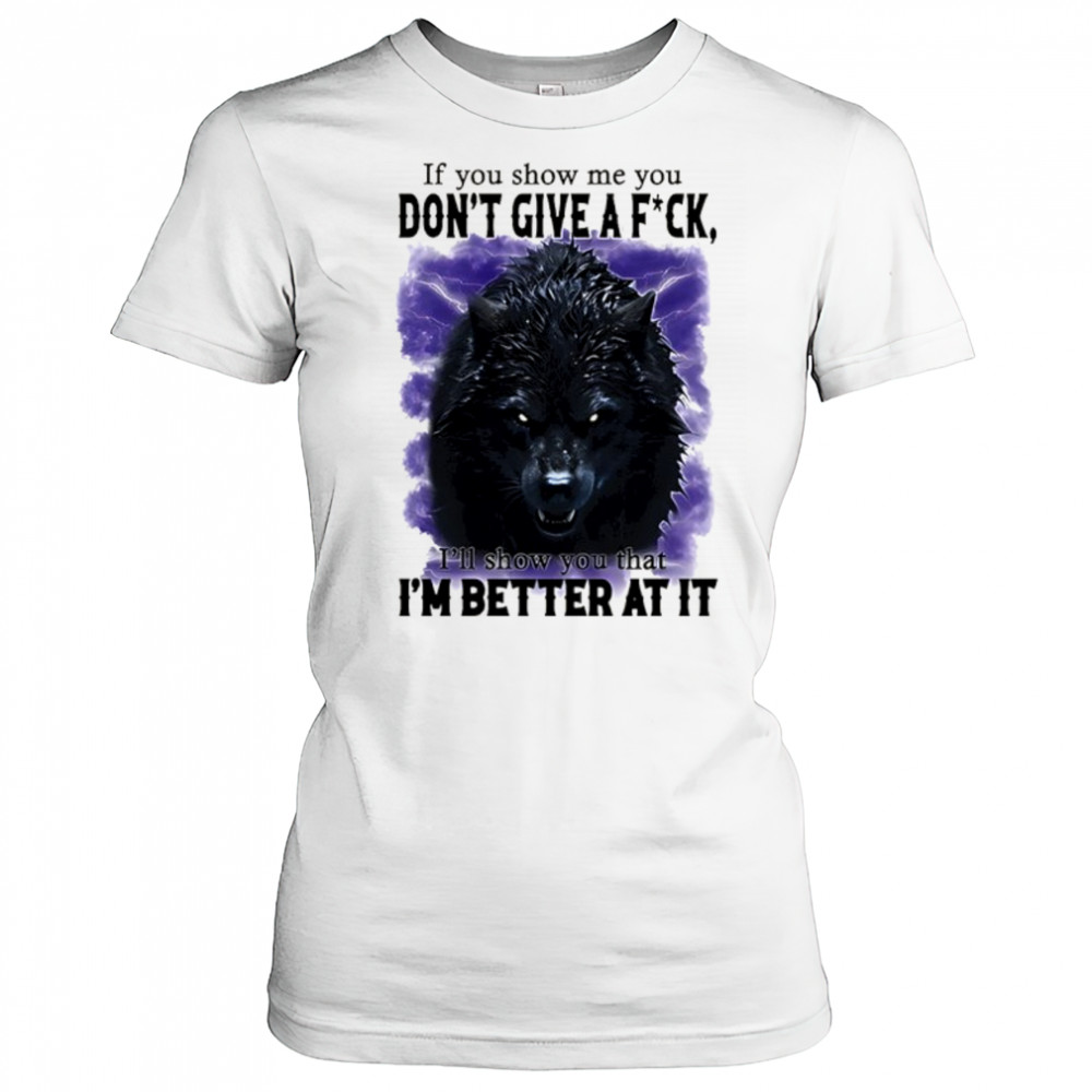 If you show me you don’t give a fuck I’ll show you that I’m better at it shirt Women's T-shirt