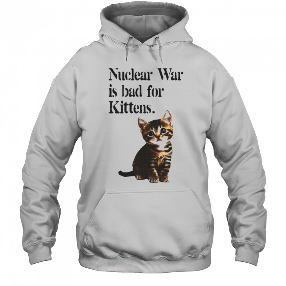 Kitten nuclear war is bad for kittens shirt Hoodie