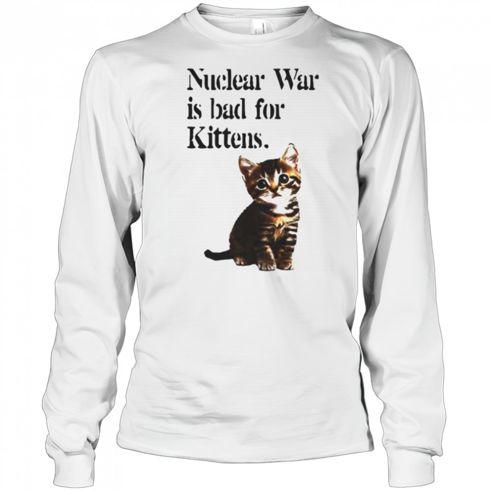 Kitten nuclear war is bad for kittens shirt Long Sleeved