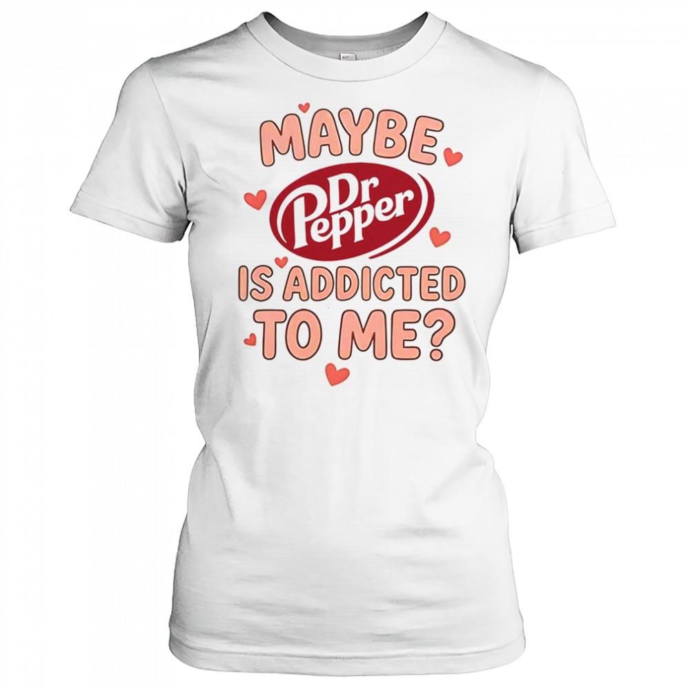 Maybe Dr Pepper Is Addicted To Me T-Shirt Women's T-shirt