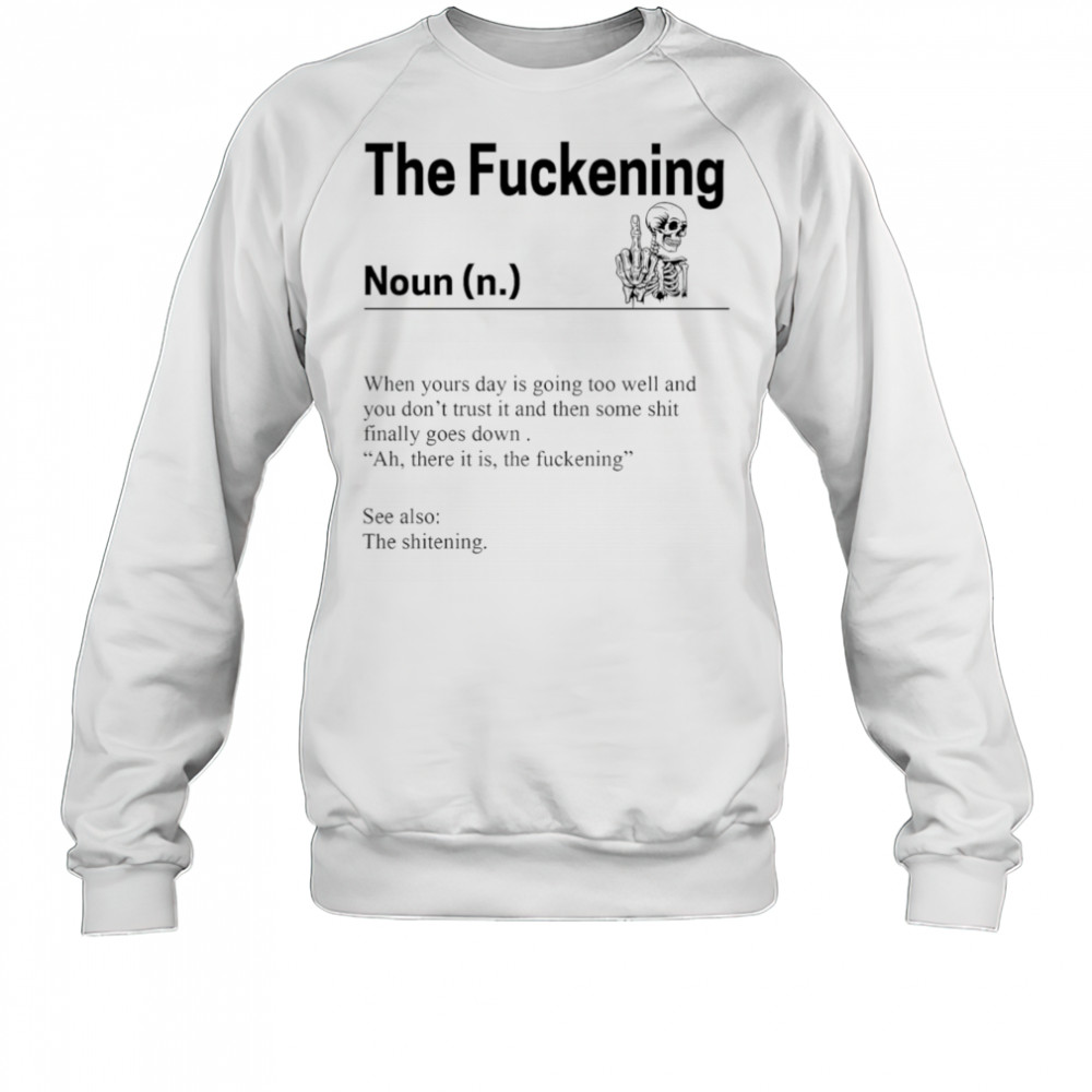 Skeleton the fuckening when yours day is going too well and you don’t trust it shirt Sweatshirt