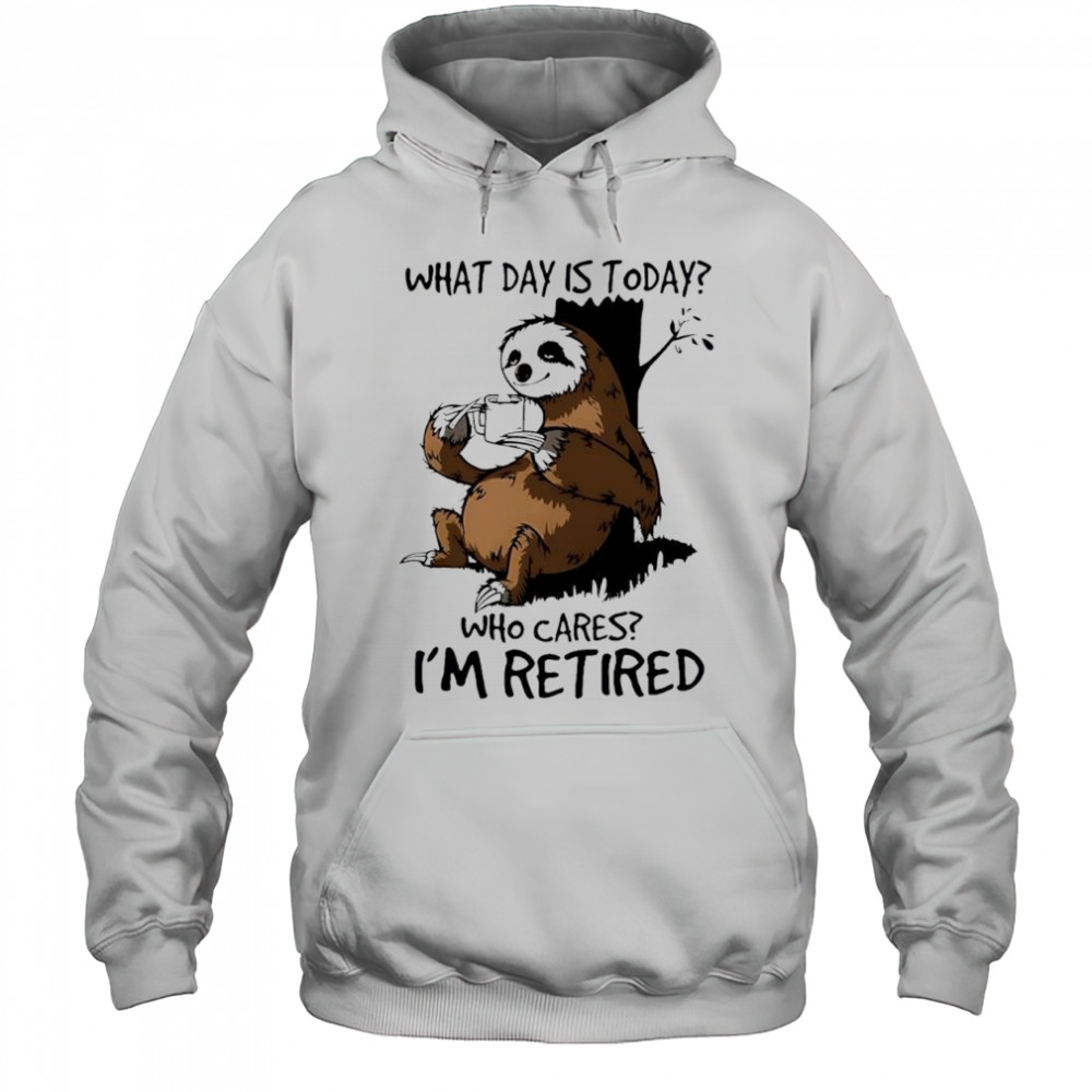 Sloth what day is today who cares I’m retired shirt Hoodie