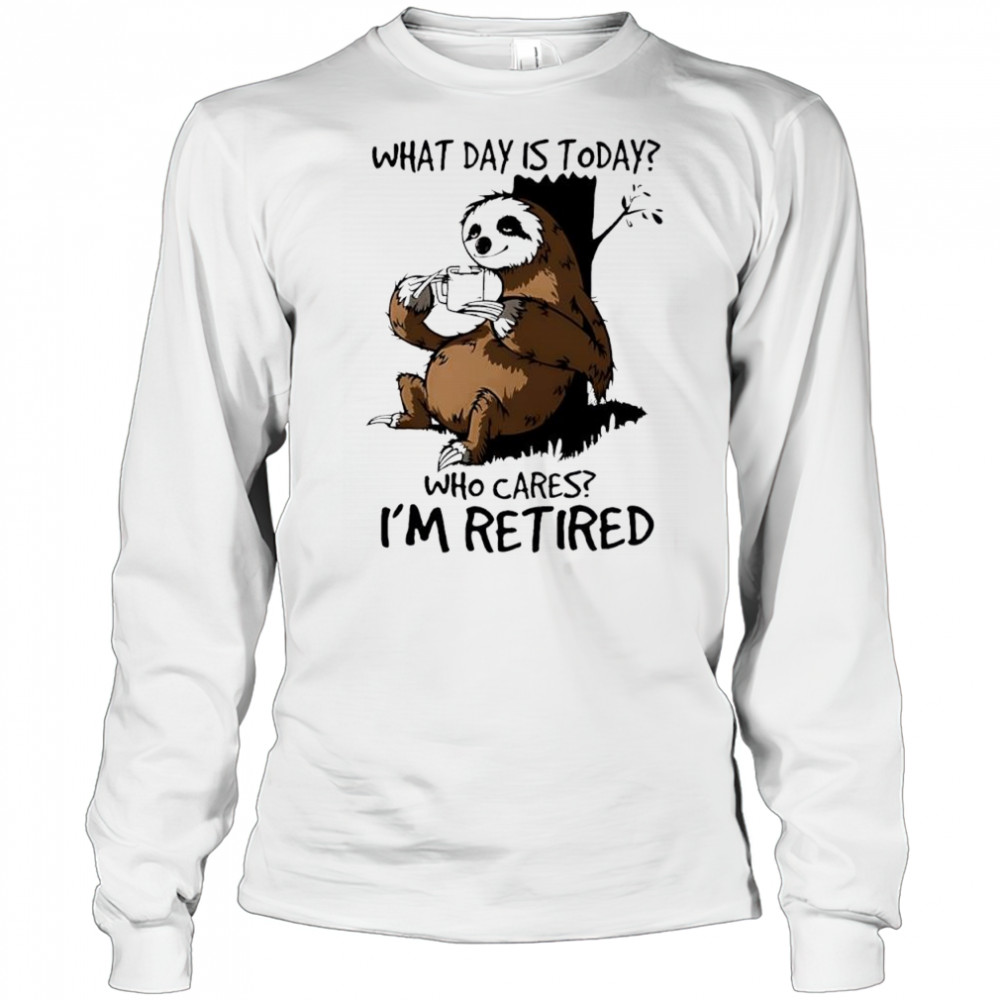 Sloth what day is today who cares I’m retired shirt Long Sleeved