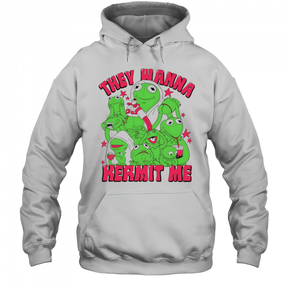 They wanna Kermit me shirt Hoodie