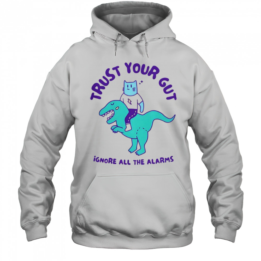 Trust Your Gut Ignore All The Alarms T-Shirt Hoodie