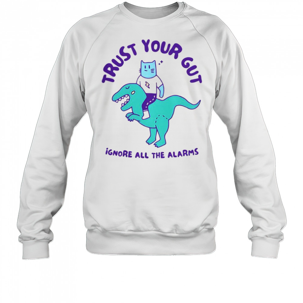 Trust Your Gut Ignore All The Alarms T-Shirt Sweatshirt