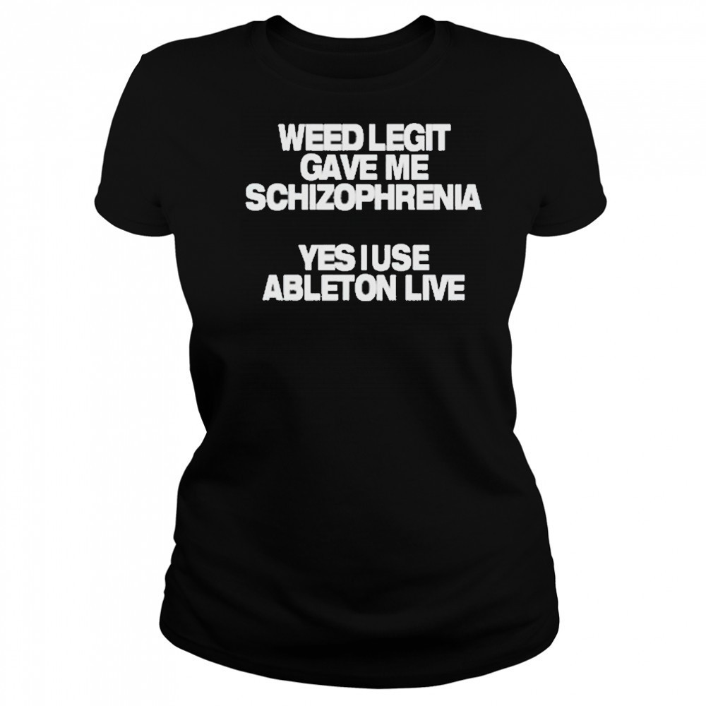 Weed Legit Gave Me Schizophrenia Yes I Use Ableton Live T-Shirt Women's T-shirt