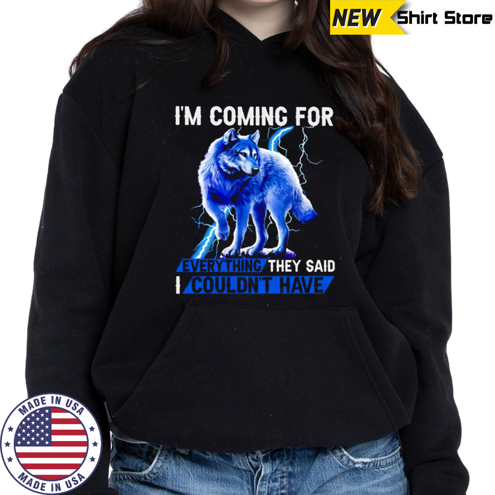 Wolf I’m Coming For Every Things They Said I Couldn’t have shirt Sweatshirt