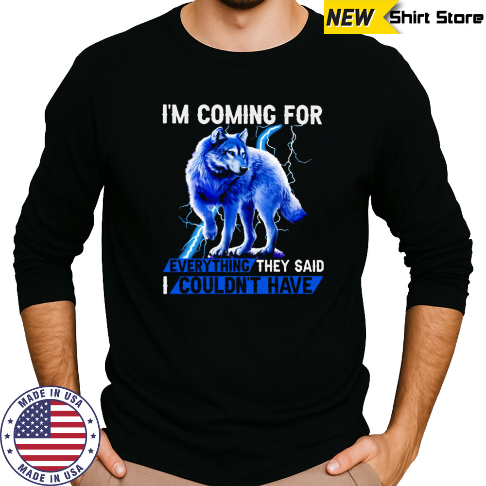 Wolf I’m Coming For Every Things They Said I Couldn’t have shirt Long Sleeved