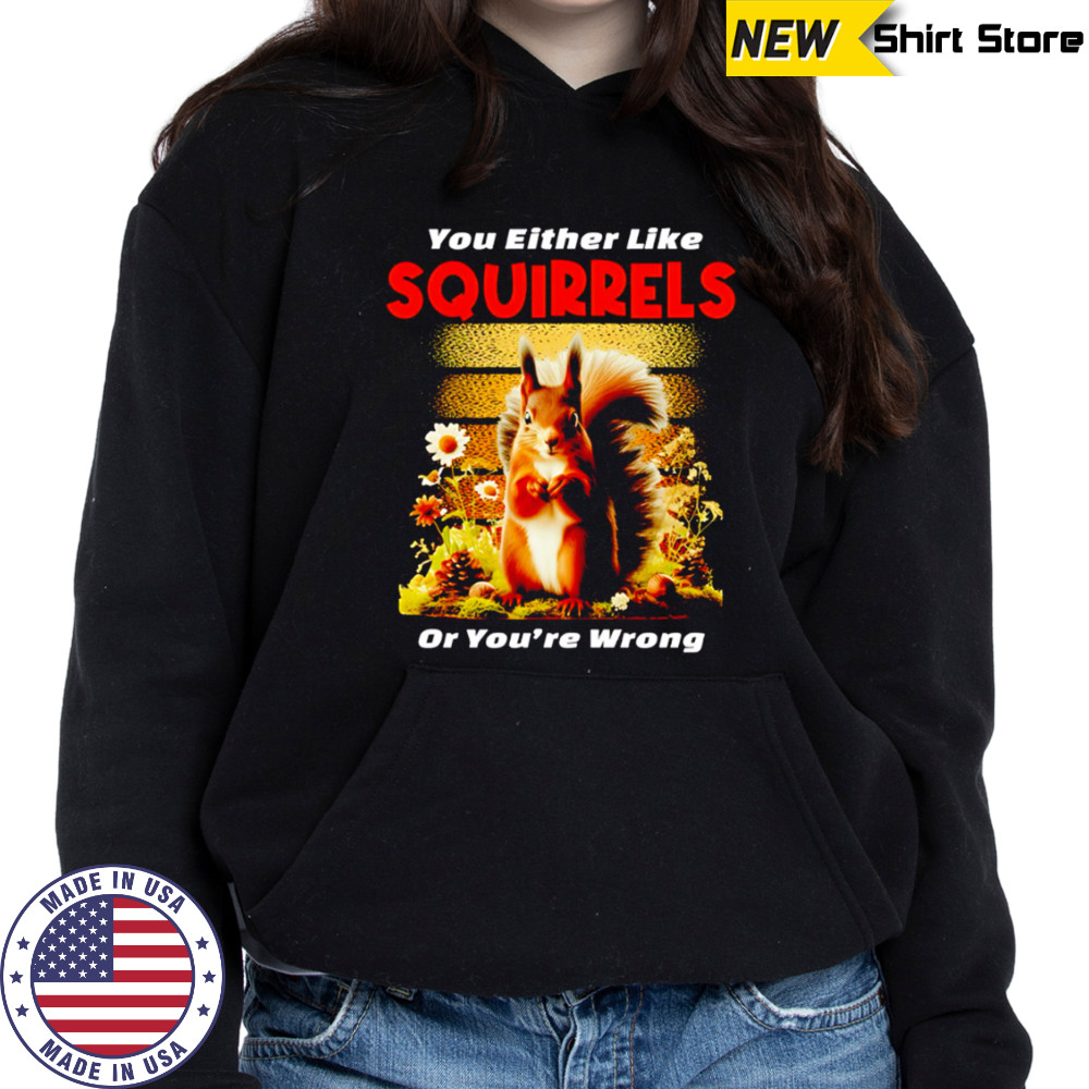 You Either Like SQUIRRELS Or You’re Wrong shirt Sweatshirt