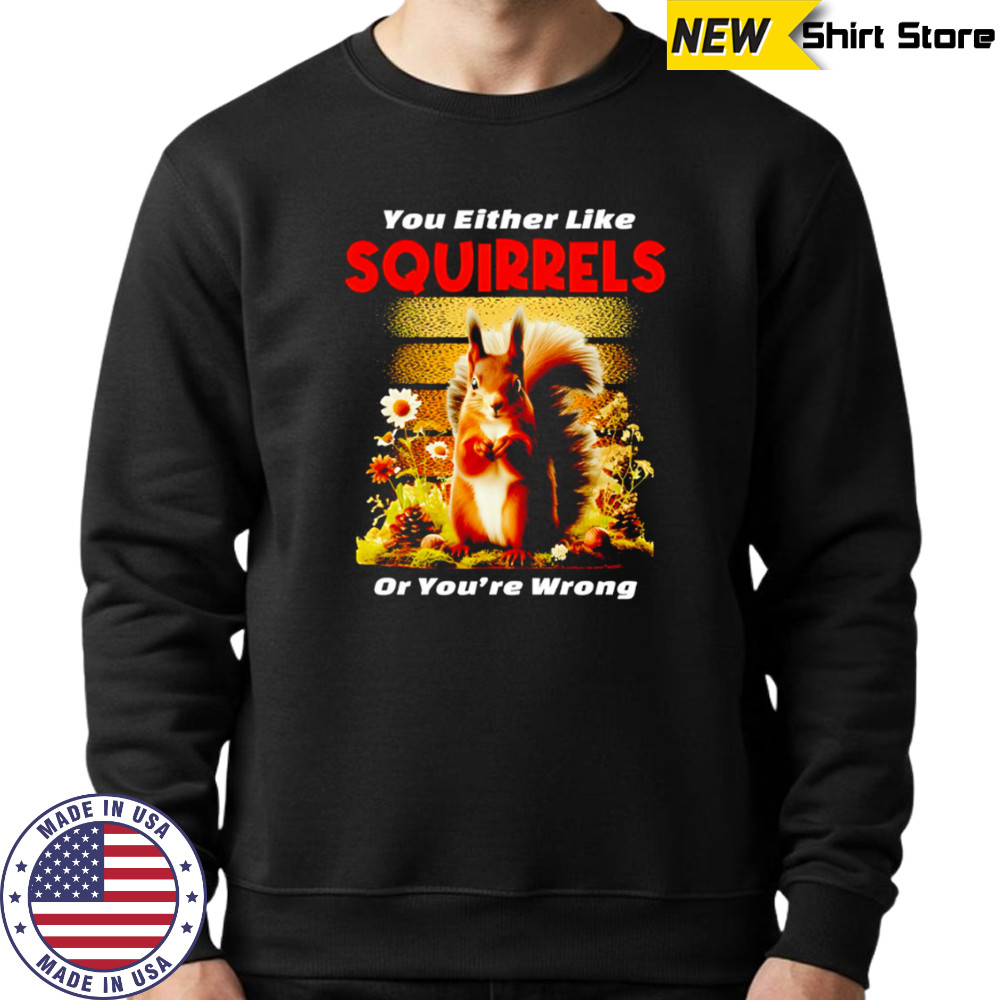 You Either Like SQUIRRELS Or You’re Wrong shirt Hoodie