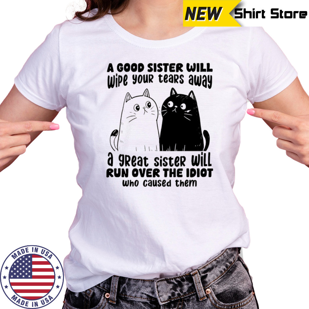 A good sister will wipe your tears away a great sister will run over the idiot who caused them shirt Women's T-shirt