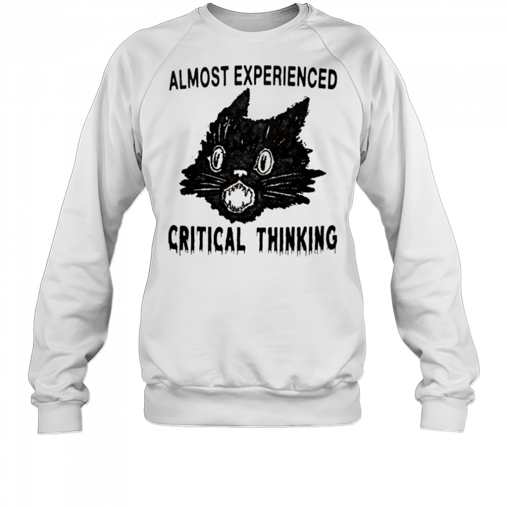 Almost experienced critical thinking shirt Sweatshirt