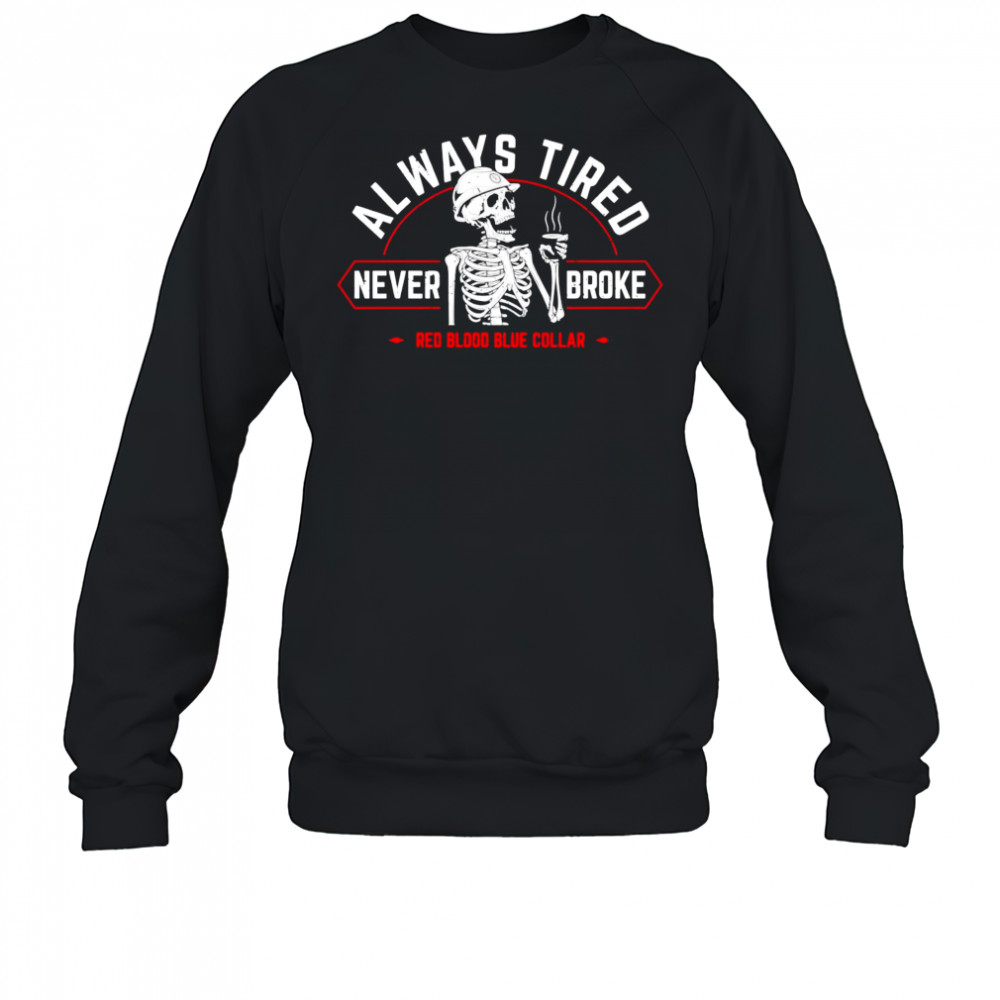 Always tired never broke shirt Sweatshirt