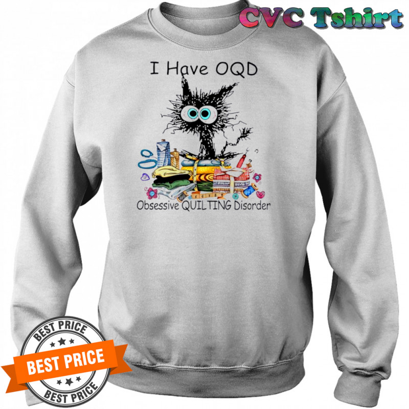 Cat I have OQD Obsessive Quilting Disorder shirt Sweatshirt