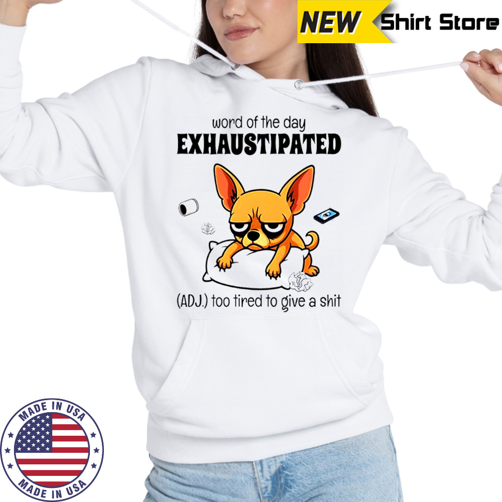 Dog word of the day exhaustipated adj too tired to give a shit shirt Sweatshirt