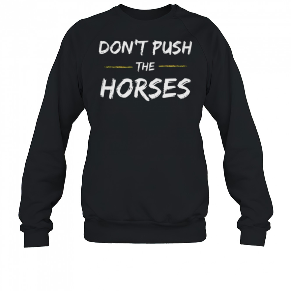 Don’T Push The Horses Quote For Sarcastic People Shirt Sweatshirt