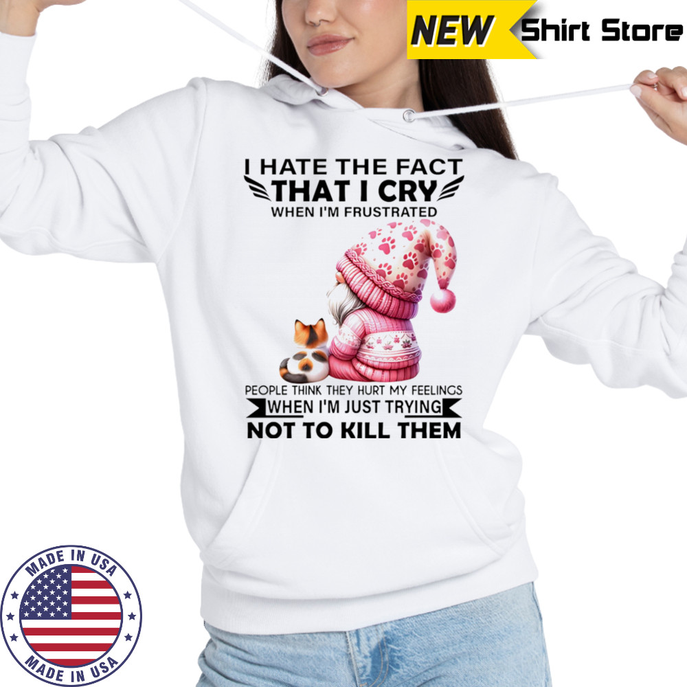 Gnome with cat I hate the fact that I cry when I’m frustrated shirt Sweatshirt