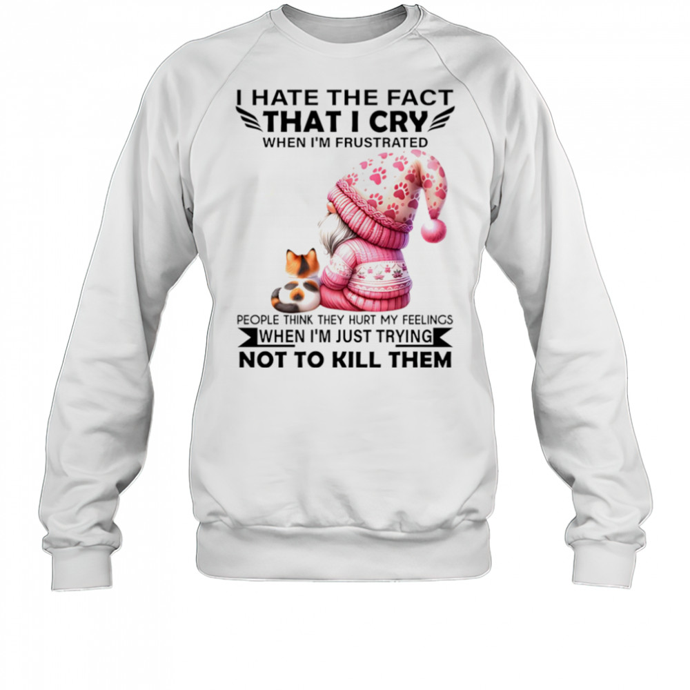 Gnome with cat I hate the fact that I cry when I’m frustrated shirt Sweatshirt