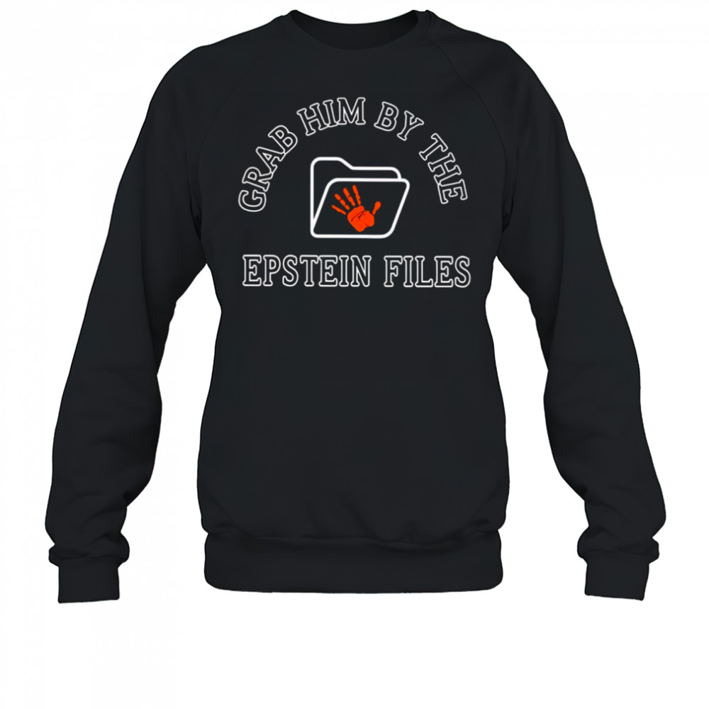 Grab Him By The Epstein Files shirt Sweatshirt