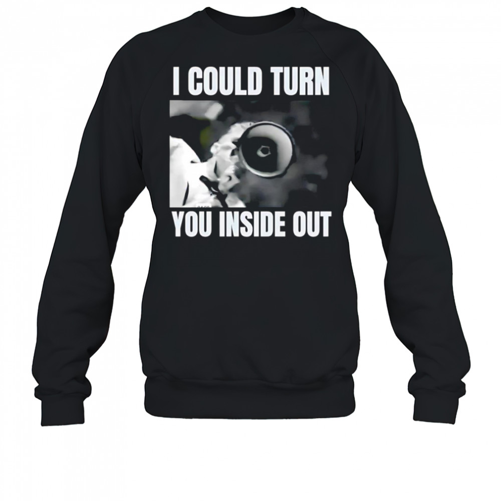 I could turn you inside out shirt Sweatshirt