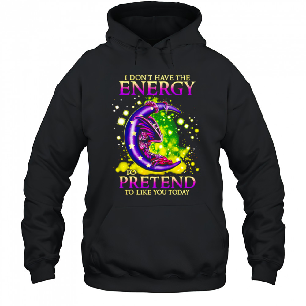 I Don’t Have The Energy To Pretend To Like You Today Dragon shirt Hoodie